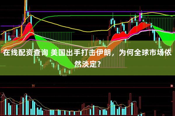 在线配资查询 美国出手打击伊朗，为何全球市场依然淡定？