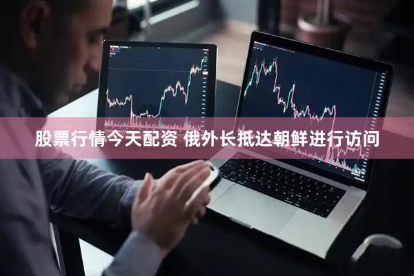 股票行情今天配资 俄外长抵达朝鲜进行访问