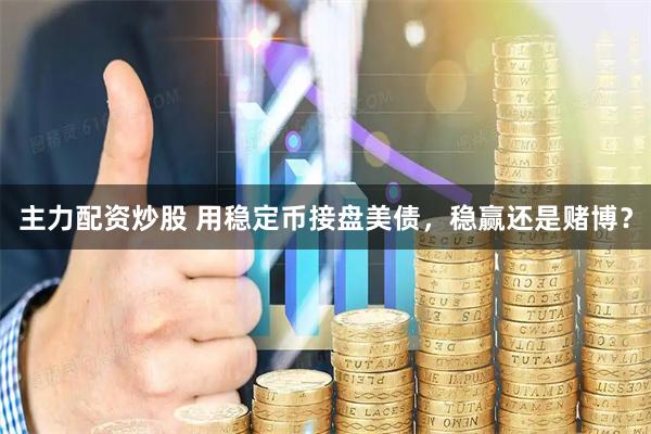 主力配资炒股 用稳定币接盘美债，稳赢还是赌博？