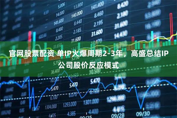 官网股票配资 单IP火爆周期2-3年，高盛总结IP公司股价反应模式