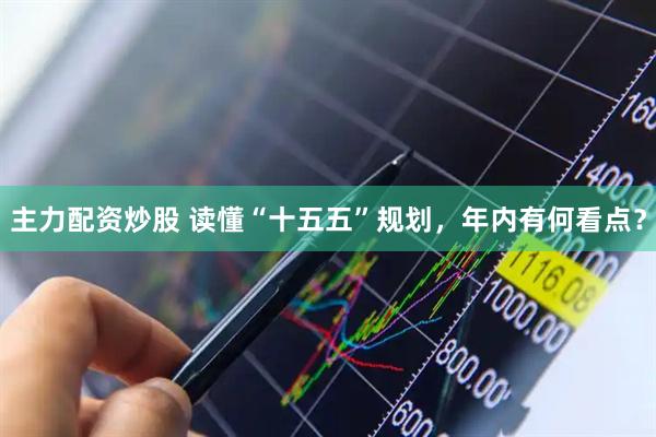 主力配资炒股 读懂“十五五”规划，年内有何看点？