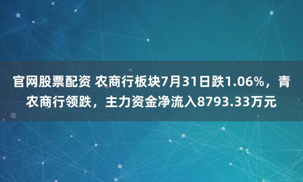 官网股票配资 农商行板块7月31日跌1.06%，青农商行领跌，主力资金净流入8793.33万元