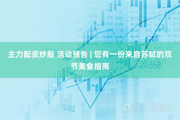 主力配资炒股 活动预告 | 您有一份来自苏轼的双节美食指南